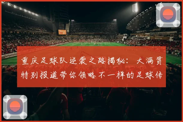 重庆足球队逆袭之路揭秘：大满贯特别报道带你领略不一样的足球传奇