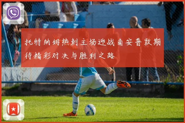 托特纳姆热刺主场迎战南安普敦期待精彩对决与胜利之路