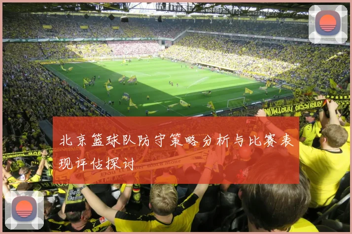 北京篮球队防守策略分析与比赛表现评估探讨