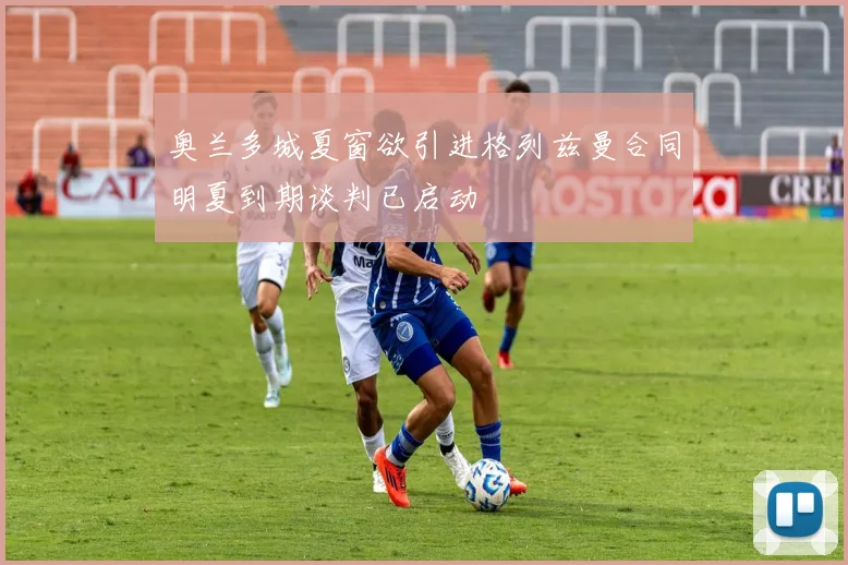奥兰多城夏窗欲引进格列兹曼合同明夏到期谈判已启动