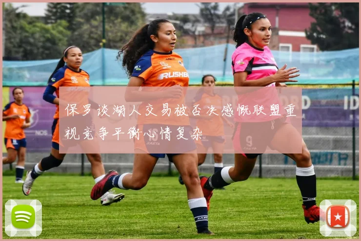 保罗谈湖人交易被否决感慨联盟重视竞争平衡心情复杂