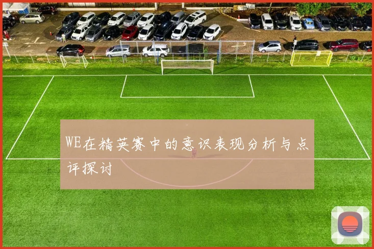 WE在精英赛中的意识表现分析与点评探讨