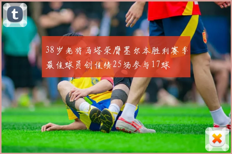 38岁老将马塔荣膺墨尔本胜利赛季最佳球员创佳绩25场参与17球